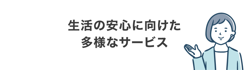 生活の安心に向けた多様なサービス